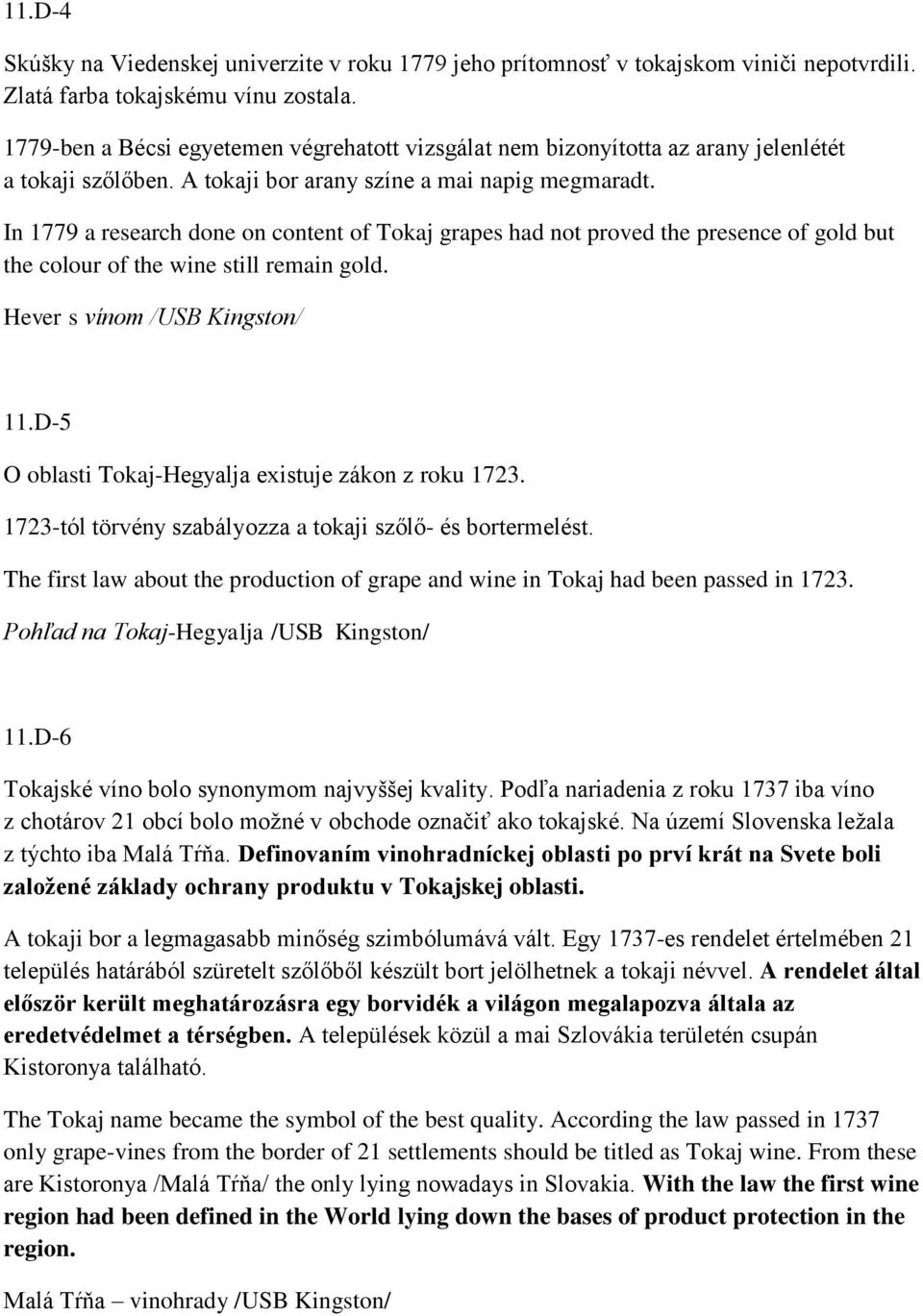 In 1779 a research done on content of Tokaj grapes had not proved the presence of gold but the colour of the wine still remain gold. Hever s vínom /USB Kingston/ 11.