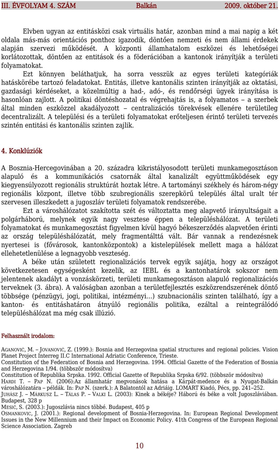 A központi államhatalom eszközei és lehetőségei korlátozottak, döntően az entitások és a föderációban a kantonok irányítják a területi folyamatokat.