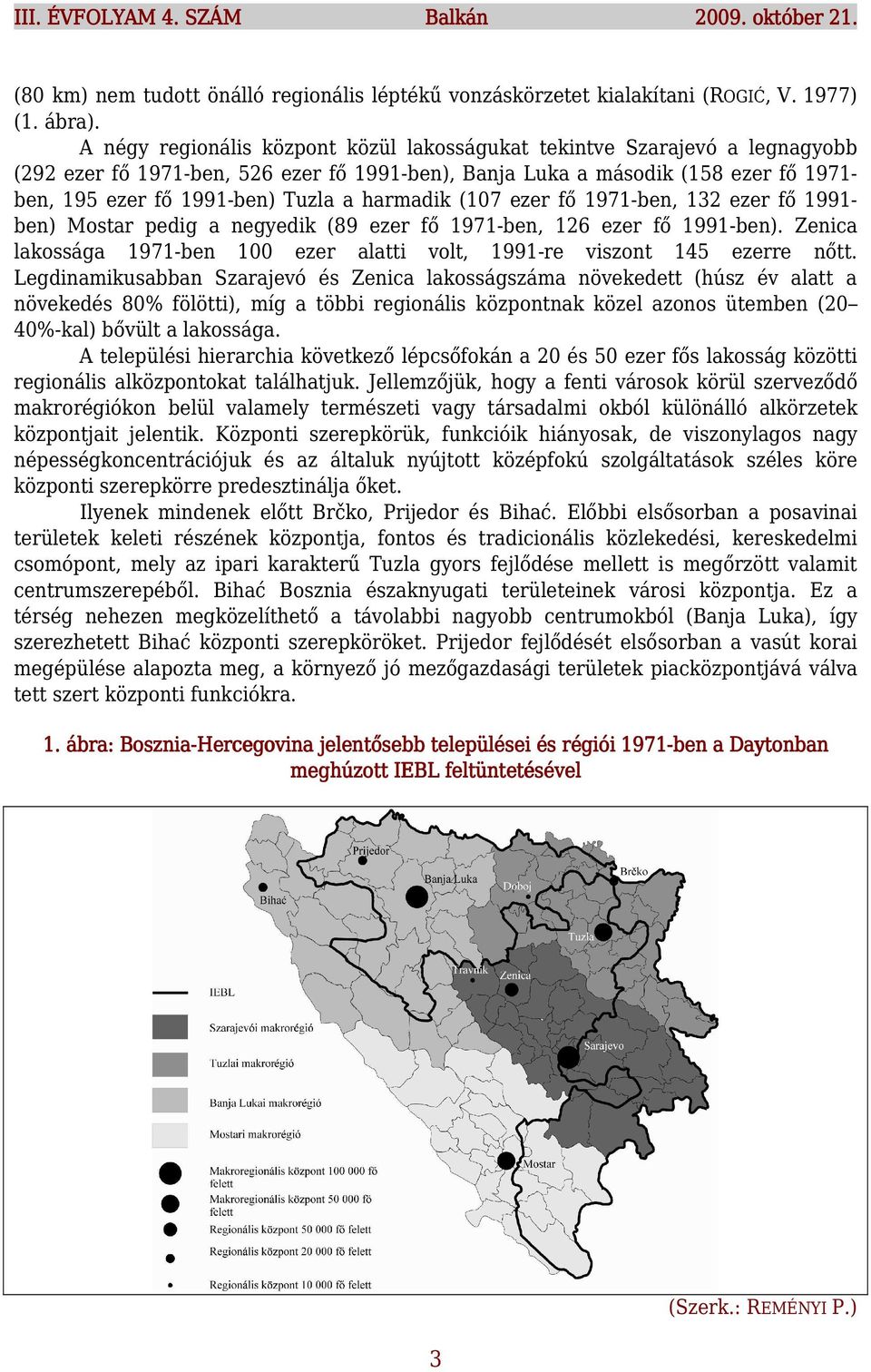 harmadik (107 ezer fő 1971-ben, 132 ezer fő 1991- ben) Mostar pedig a negyedik (89 ezer fő 1971-ben, 126 ezer fő 1991-ben).