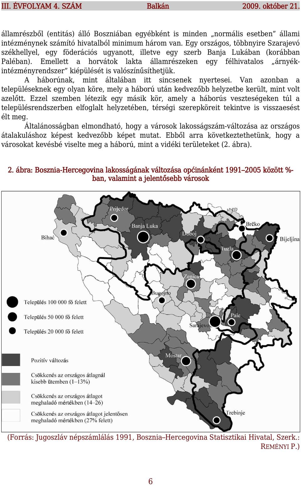 Emellett a horvátok lakta államrészeken egy félhivatalos árnyékintézményrendszer kiépülését is valószínűsíthetjük. A háborúnak, mint általában itt sincsenek nyertesei.