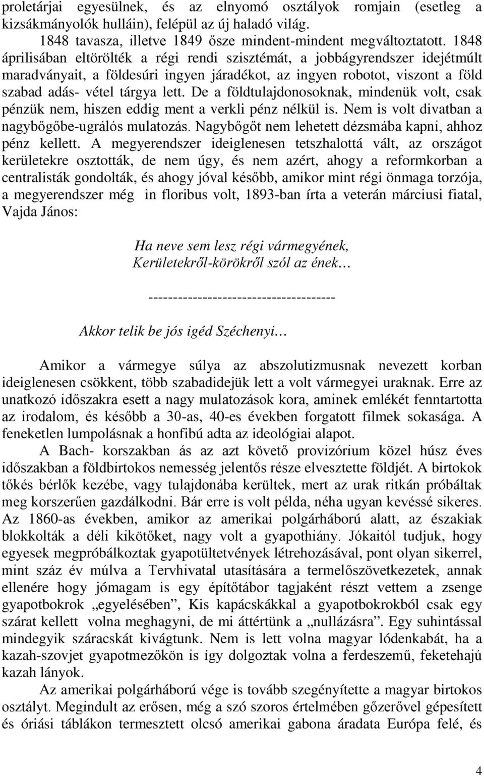 De a földtulajdonosoknak, mindenük volt, csak pénzük nem, hiszen eddig ment a verkli pénz nélkül is. Nem is volt divatban a nagybőgőbe-ugrálós mulatozás.