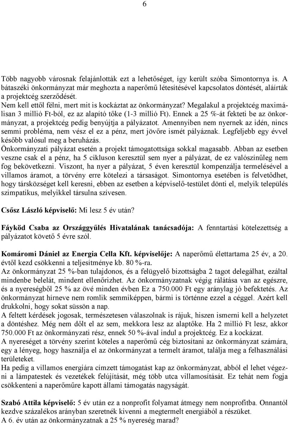 Megalakul a projektcég maximálisan 3 millió Ft-ból, ez az alapító tőke (1-3 millió Ft). Ennek a 25 %-át fekteti be az önkormányzat, a projektcég pedig benyújtja a pályázatot.