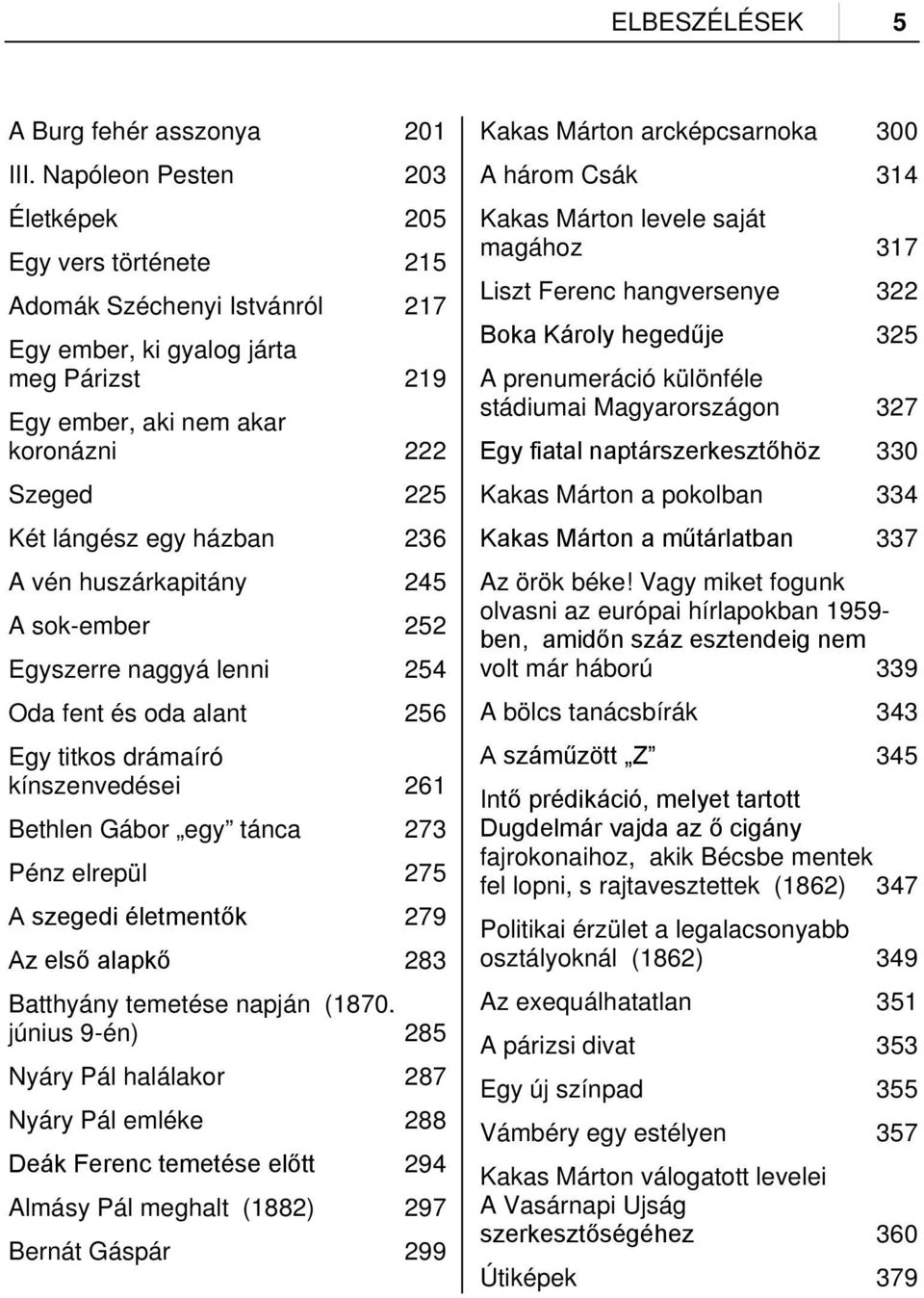 házban 236 A vén huszárkapitány 245 A sok-ember 252 Egyszerre naggyá lenni 254 Oda fent és oda alant 256 Egy titkos drámaíró kínszenvedései 261 Bethlen Gábor egy tánca 273 Pénz elrepül 275 A szegedi