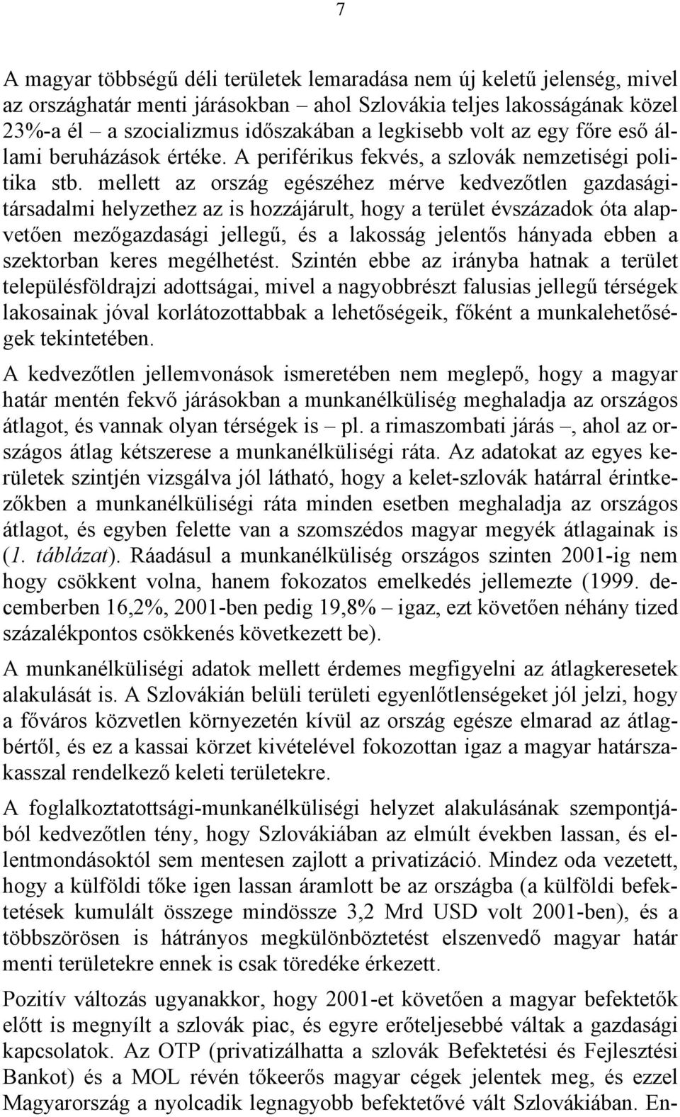 mellett az ország egészéhez mérve kedvezőtlen gazdaságitársadalmi helyzethez az is hozzájárult, hogy a terület évszázadok óta alapvetően mezőgazdasági jellegű, és a lakosság jelentős hányada ebben a