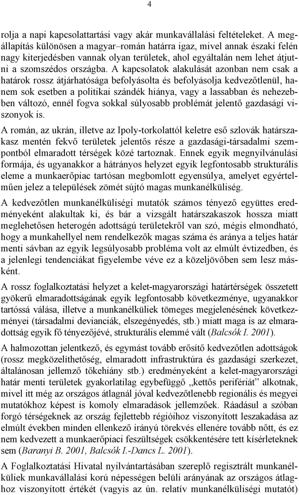 A kapcsolatok alakulását azonban nem csak a határok rossz átjárhatósága befolyásolta és befolyásolja kedvezőtlenül, hanem sok esetben a politikai szándék hiánya, vagy a lassabban és nehezebben