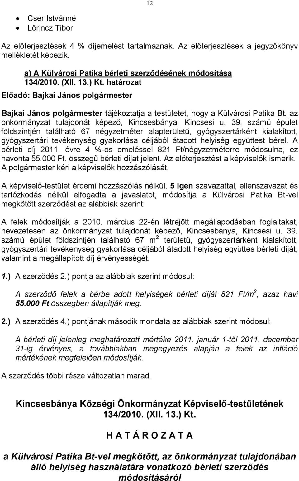 39. számú épület földszintjén található 67 négyzetméter alapterületű, gyógyszertárként kialakított, gyógyszertári tevékenység gyakorlása céljából átadott helyiség együttest bérel. A bérleti díj 2011.