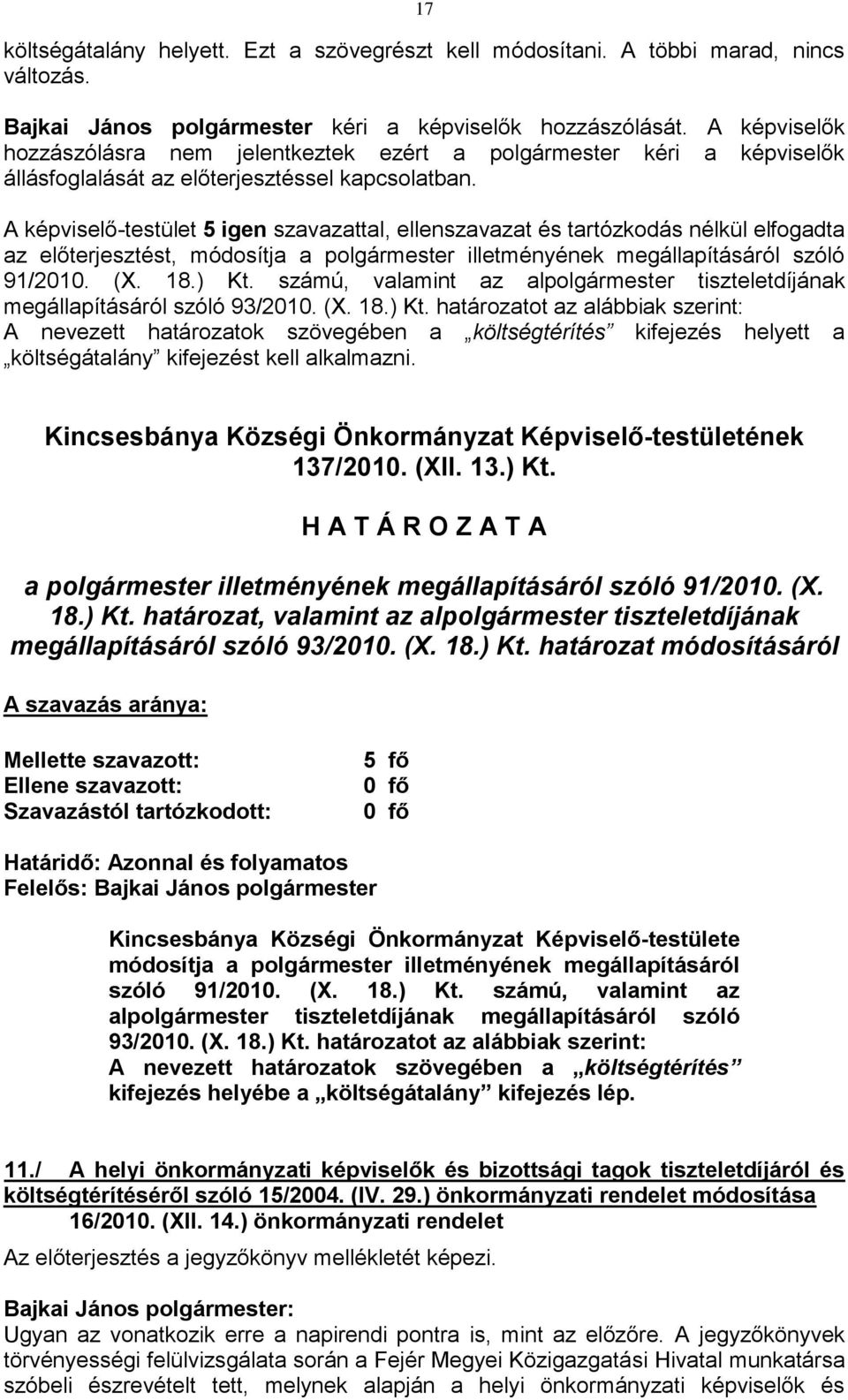 A képviselő-testület 5 igen szavazattal, ellenszavazat és tartózkodás nélkül elfogadta az előterjesztést, módosítja a polgármester illetményének megállapításáról szóló 91/2010. (X. 18.) Kt.