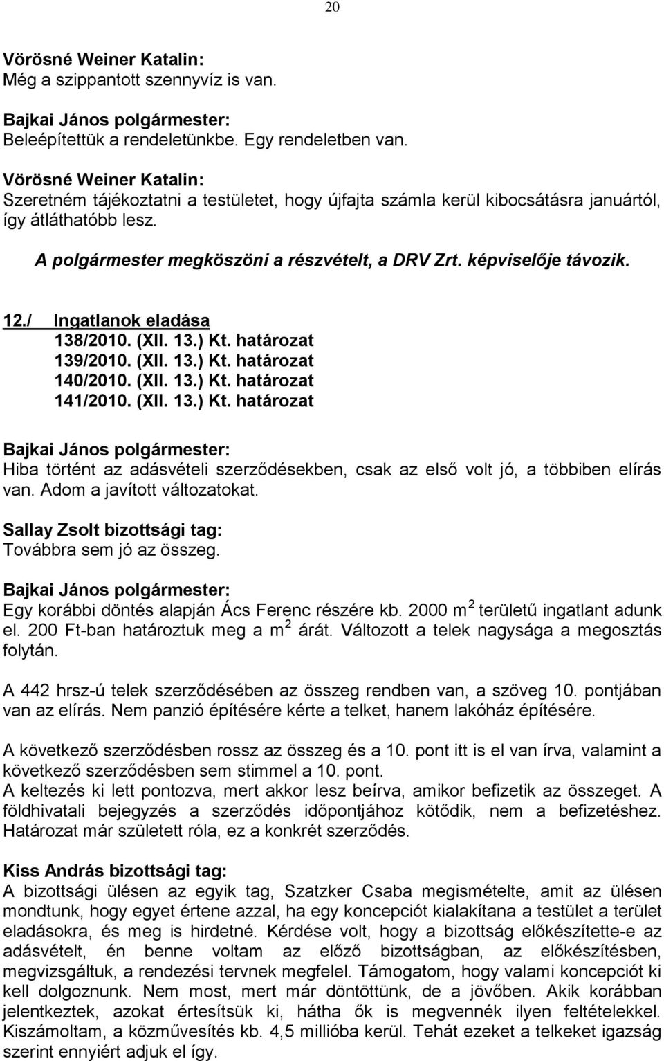 képviselője távozik. 12./ Ingatlanok eladása 138/2010. (XII. 13.) Kt. határozat 139/2010. (XII. 13.) Kt. határozat 140/2010. (XII. 13.) Kt. határozat 141/2010. (XII. 13.) Kt. határozat Hiba történt az adásvételi szerződésekben, csak az első volt jó, a többiben elírás van.