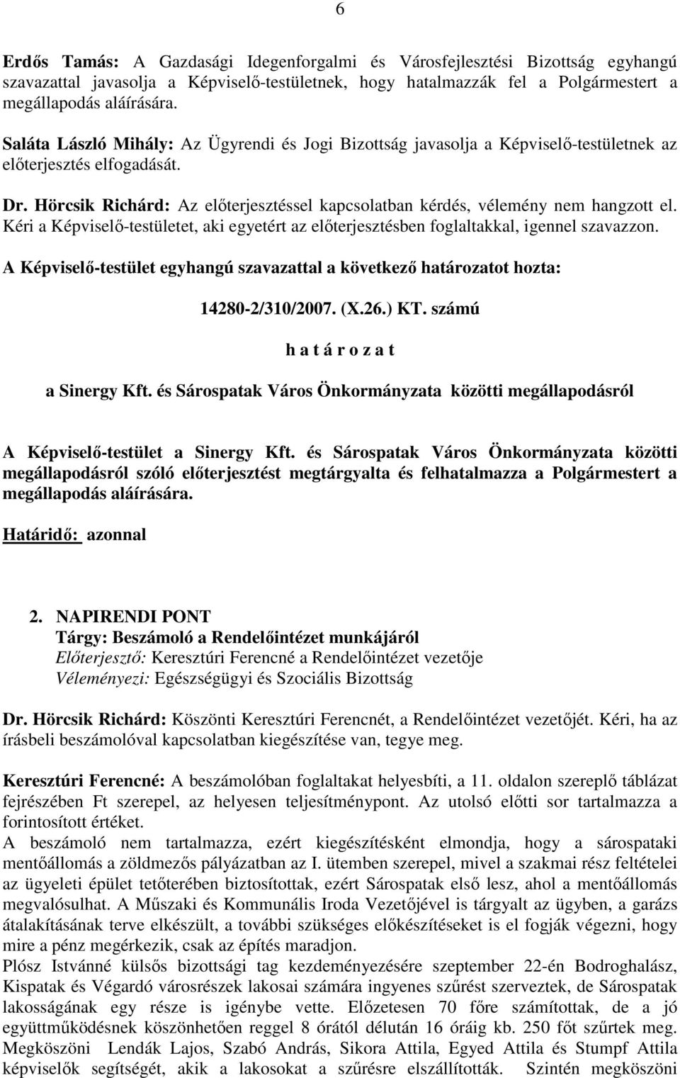 Hörcsik Richárd: Az elıterjesztéssel kapcsolatban kérdés, vélemény nem hangzott el. Kéri a Képviselı-testületet, aki egyetért az elıterjesztésben foglaltakkal, igennel szavazzon.