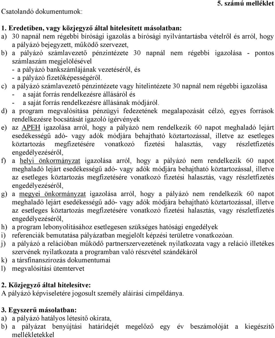 pályázó számlavezető pénzintézete 30 napnál nem régebbi igazolása - pontos számlaszám megjelölésével - a pályázó bankszámlájának vezetéséről, és - a pályázó fizetőképességéről.