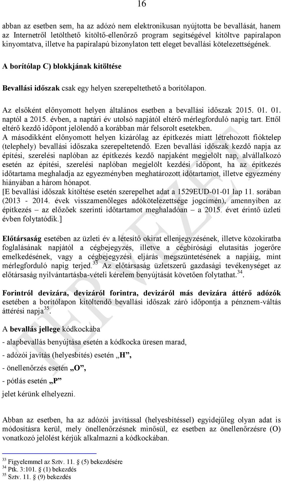 Az elsőként előnyomott helyen általános esetben a bevallási időszak 2015. 01. 01. naptól a 2015. évben, a naptári év utolsó napjától eltérő mérlegforduló napig tart.