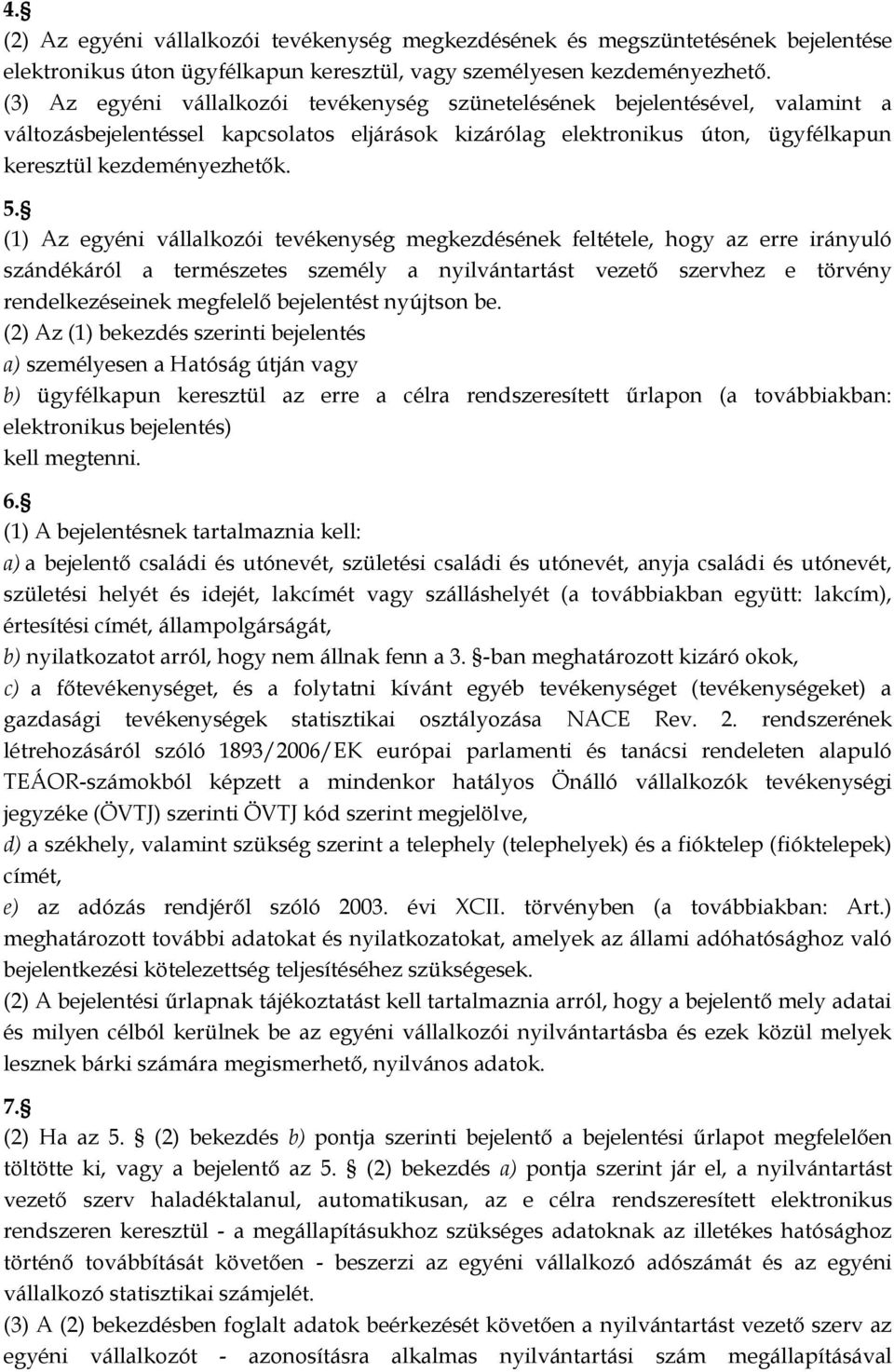 (1) Az egyéni vállalkozói tevékenység megkezdésének feltétele, hogy az erre irányuló szándékáról a természetes személy a nyilvántartást vezető szervhez e törvény rendelkezéseinek megfelelő