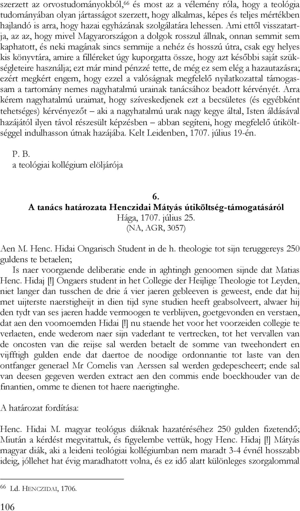 Ami ettől visszatartja, az az, hogy mivel Magyarországon a dolgok rosszul állnak, onnan semmit sem kaphatott, és neki magának sincs semmije a nehéz és hosszú útra, csak egy helyes kis könyvtára,