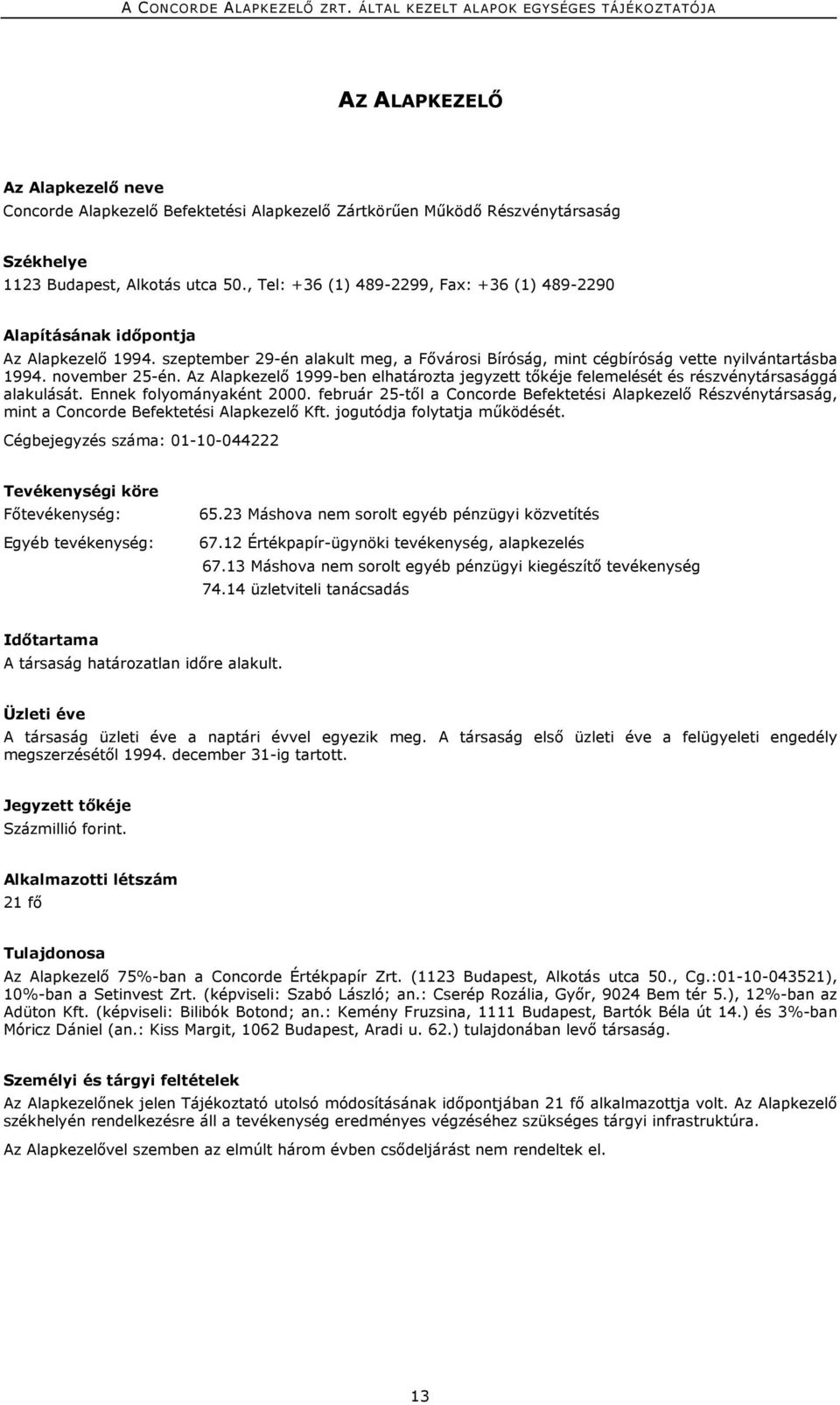 Az kezelő 1999-ben elhatározta jegyzett tőkéje felemelését és részvénytársasággá alakulását. Ennek folyományaként 2000. február 25-től a kezelő Részvénytársaság, mint a kezelő Kft.