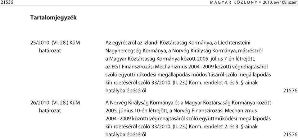 ) KüM határozat Az egyrészrõl az Izlandi Köztársaság Kormánya, a Liechtensteini Nagyhercegség Kormánya, a Norvég Királyság Kormánya, másrészrõl a Magyar Köztársaság Kormánya között 2005.