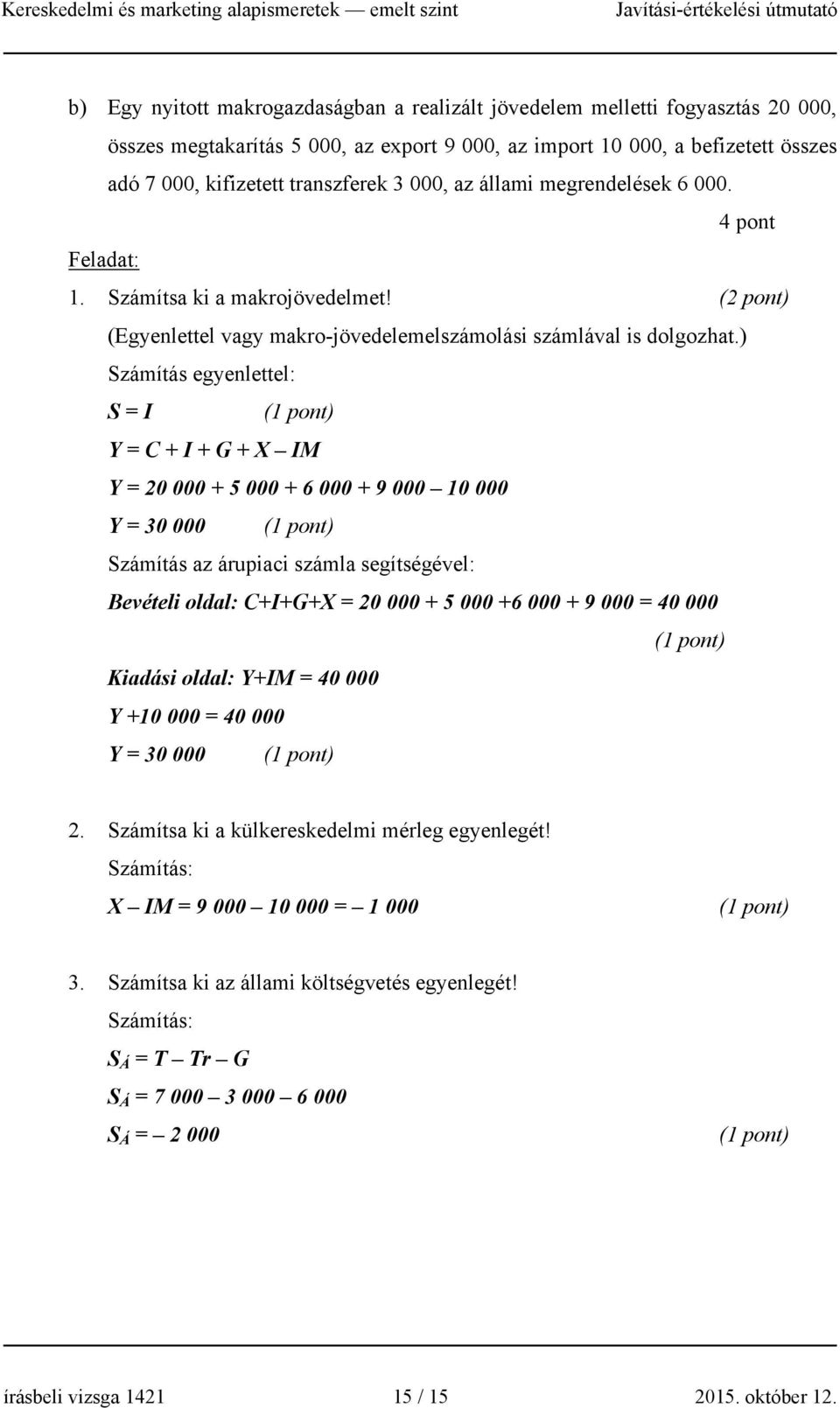 ) Számítás egyenlettel: S = I Y = C + I + G + X IM Y = 20 000 + 5 000 + 6 000 + 9 000 10 000 Y = 30 000 Számítás az árupiaci számla segítségével: Bevételi oldal: C+I+G+X = 20 000 + 5 000 +6 000 + 9