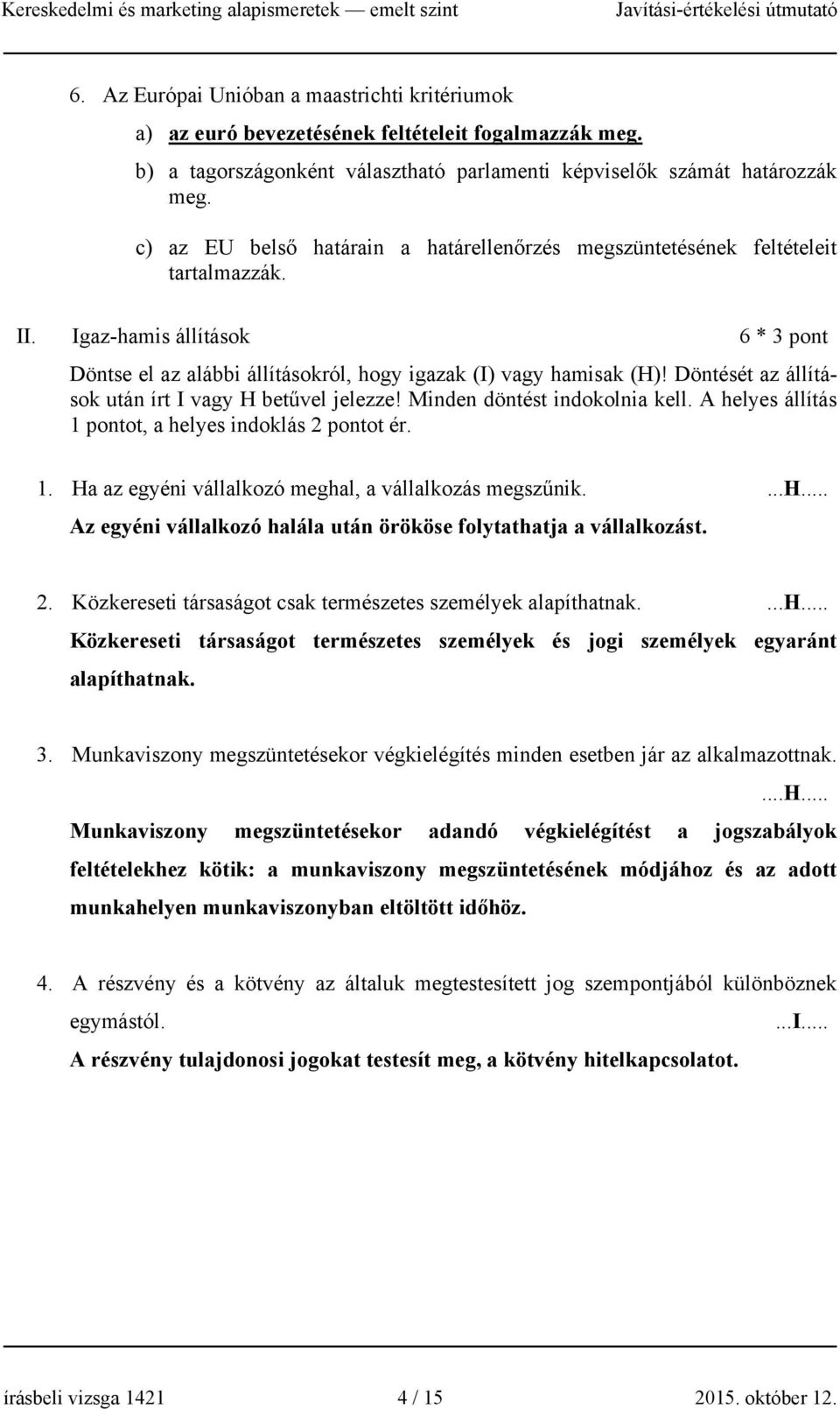 Döntését az állítások után írt I vagy H betűvel jelezze! Minden döntést indokolnia kell. A helyes állítás 1 pontot, a helyes indoklás 2 pontot ér. 1. Ha az egyéni vállalkozó meghal, a vállalkozás megszűnik.