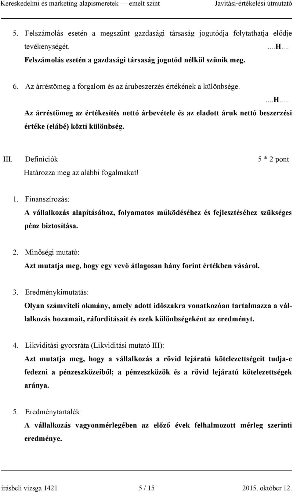 Definíciók 5 * 2 pont Határozza meg az alábbi fogalmakat! 1. Finanszírozás: A vállalkozás alapításához, folyamatos működéséhez és fejlesztéséhez szükséges pénz biztosítása. 2. Minőségi mutató: Azt mutatja meg, hogy egy vevő átlagosan hány forint értékben vásárol.