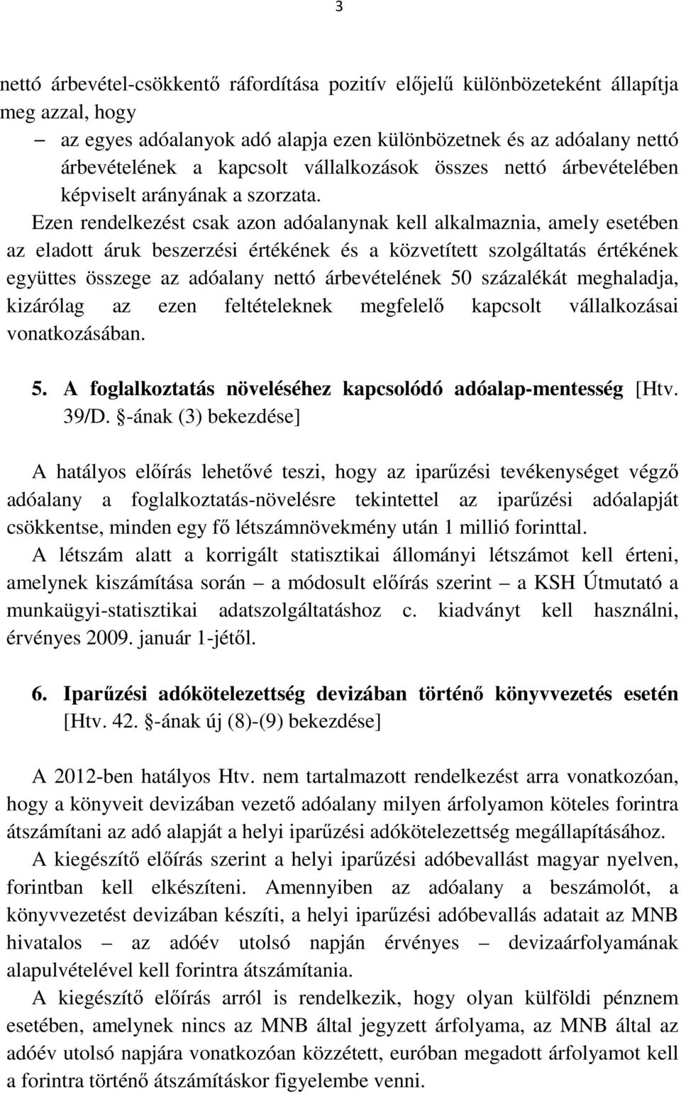 Ezen rendelkezést csak azon adóalanynak kell alkalmaznia, amely esetében az eladott áruk beszerzési értékének és a közvetített szolgáltatás értékének együttes összege az adóalany nettó árbevételének