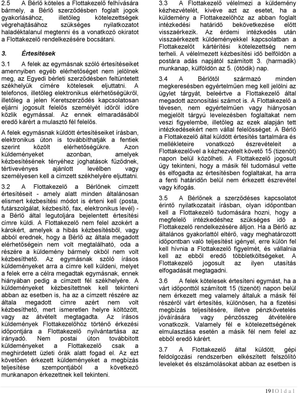 1 A felek az egymásnak szóló értesítéseiket amennyiben egyéb elérhetőséget nem jelölnek meg, az Egyedi bérleti szerződésben feltüntetett székhelyük címére kötelesek eljuttatni.