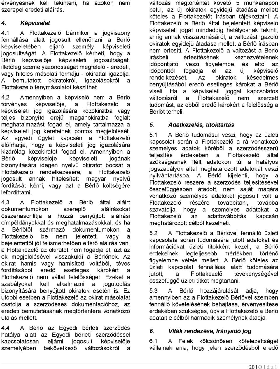 A Flottakezelő kérheti, hogy a Bérlő képviselője képviseleti jogosultságát, illetőleg személyazonosságát megfelelő - eredeti, vagy hiteles másolati formájú - okirattal igazolja.