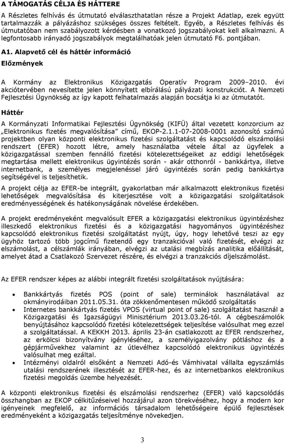 Alapvető cél és háttér információ Előzmények A Kormány az Elektronikus Közigazgatás Operatív Program 2009 2010. évi akciótervében nevesítette jelen könnyített elbírálású pályázati konstrukciót.