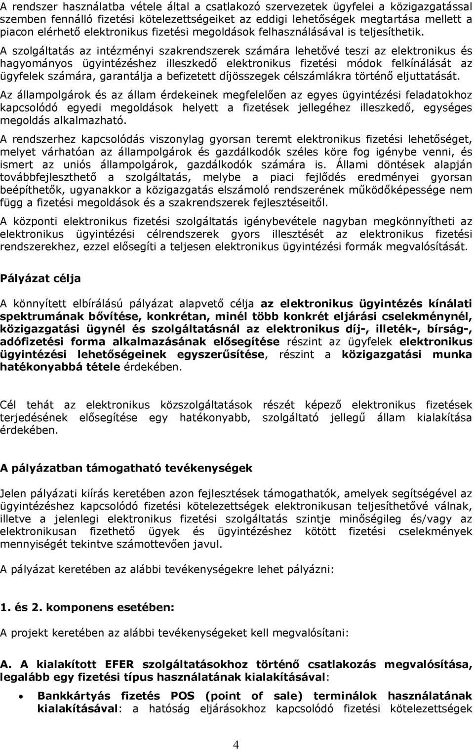 A szolgáltatás az intézményi szakrendszerek számára lehetővé teszi az elektronikus és hagyományos ügyintézéshez illeszkedő elektronikus fizetési módok felkínálását az ügyfelek számára, garantálja a