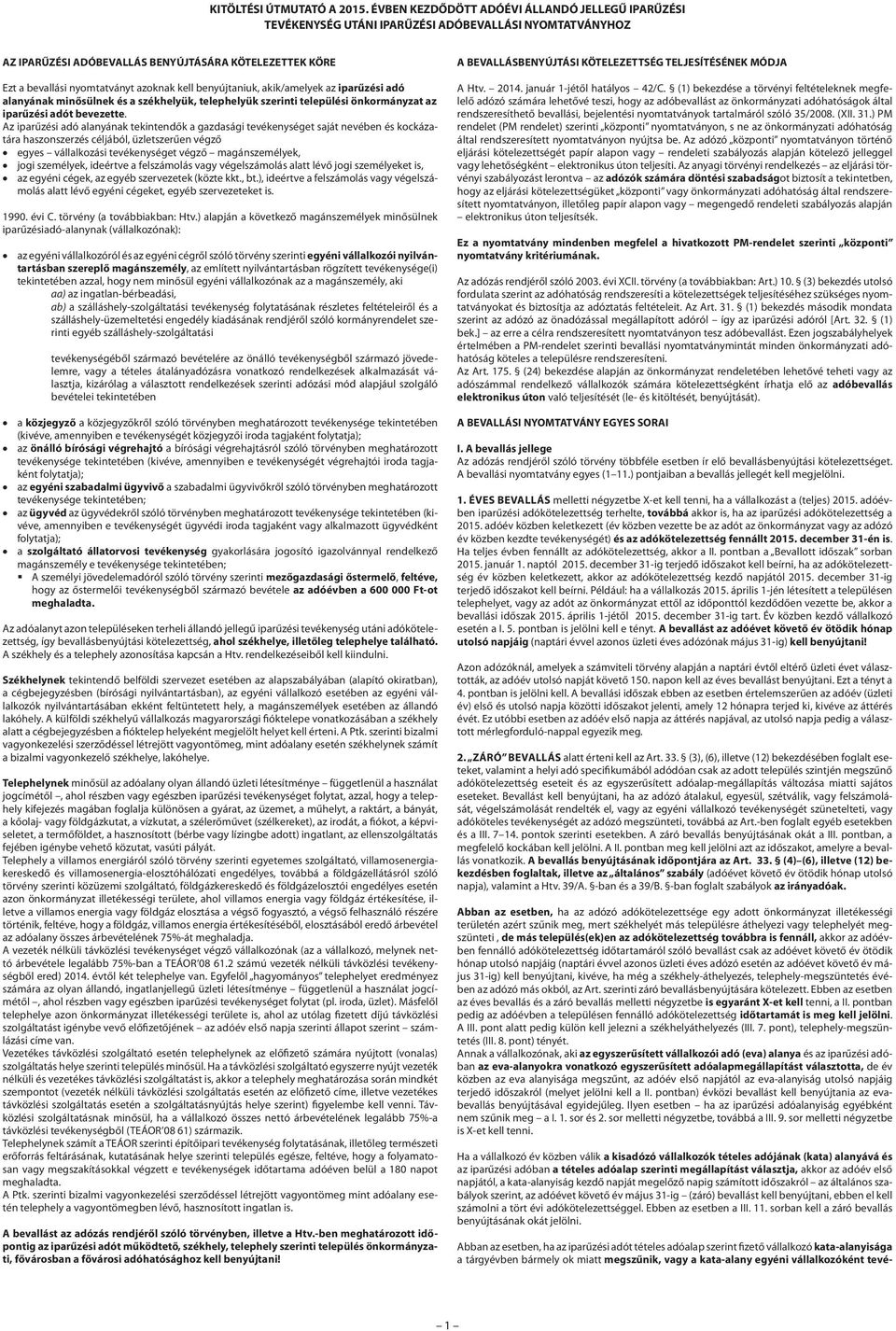 kell benyújtaniuk, akik/amelyek az iparűzési adó alanyának minősülnek és a székhelyük, telephelyük szerinti települési önkormányzat az iparűzési adót bevezette.