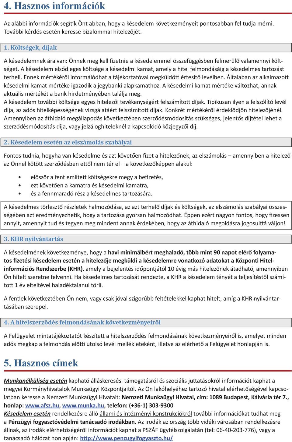 A késedelem elsődleges költsége a késedelmi kamat, amely a hitel felmondásáig a késedelmes tartozást terheli. Ennek mértékéről informálódhat a tájékoztatóval megküldött értesítő levélben.