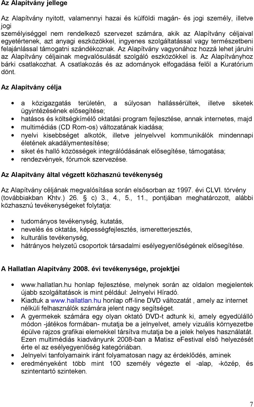 Az Alapítvány vagyonához hozzá lehet járulni az Alapítvány céljainak megvalósulását szolgáló eszközökkel is. Az Alapítványhoz bárki csatlakozhat.