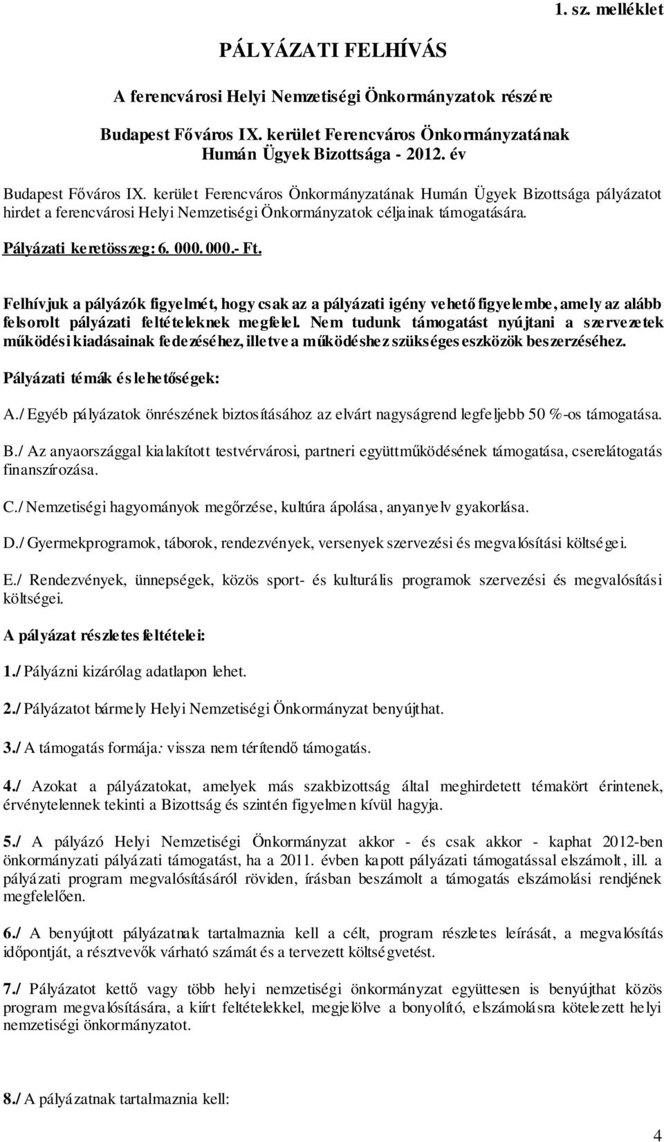 a pályázók figyelmét, hogy csak az a pályázati igény vehető figyelembe, amely az alább felsorolt pályázati feltételeknek megfelel Nem tudunk támogatást nyújtani a szervezetek működési kiadásainak