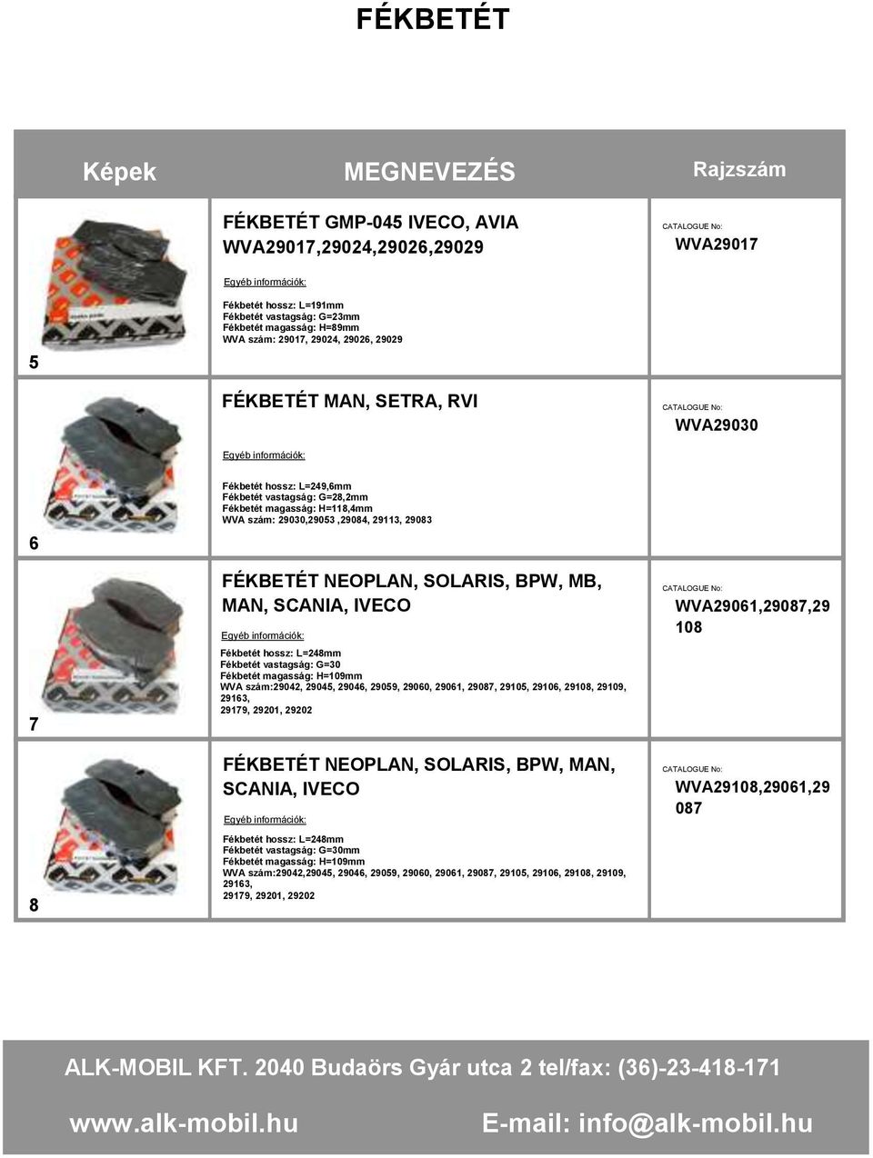 SCANIA, IVECO WVA29061,29087,29 108 7 Fékbetét hossz: L=248mm Fékbetét vastagság: G=30 Fékbetét magasság: H=109mm WVA szám:29042, 29045, 29046, 29059, 29060, 29061, 29087, 29105, 29106, 29108, 29109,