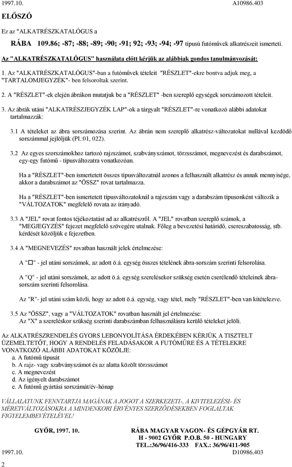 Az "ALKATRÉSZKATALÓGUS"-ban a futóművek tételeit "RÉSZLET"-ekre bontva adjuk meg, a "TARTALOMJEGYZÉK"- ben felsoroltak szerint.