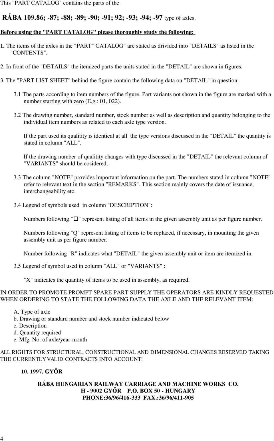 . In front of the "DETAILS" the itemized parts the units stated in the "DETAIL" are shown in figures. 3. The "PART LIST SHEET" behind the figure contain the following data on "DETAIL" in question: 3.