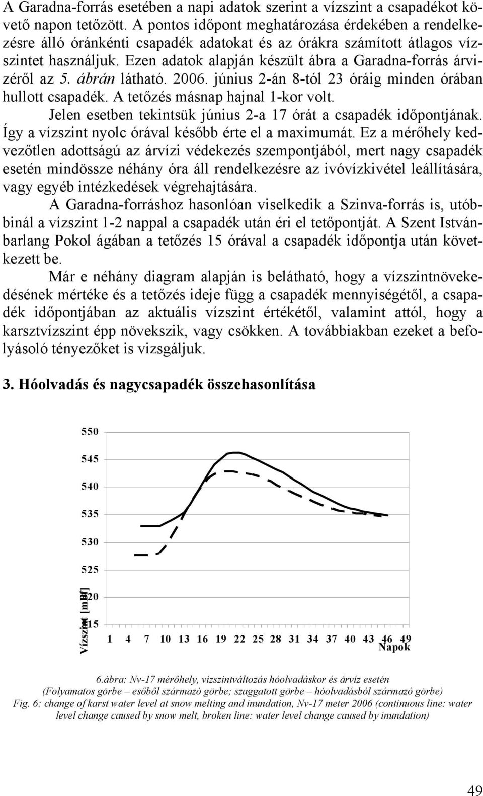 Ezen adatok alapján készült ábra a Garadna-forrás árvizéről az 5. ábrán látható. 2006. június 2-án 8-tól 23 óráig minden órában hullott csapadék. A tetőzés másnap hajnal 1-kor volt.