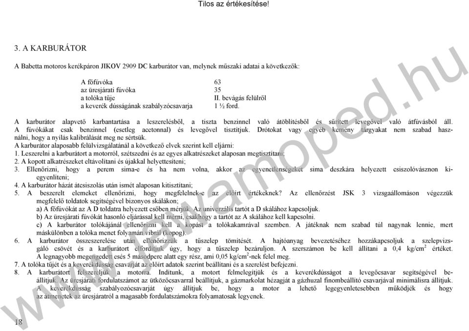 A fúvókákat csak benzinnel (esetleg acetonnal) és levegővel tisztítjuk. Drótokat vagy egyéb kemény tárgyakat nem szabad használni, hogy a nyílás kalibrálását meg ne sértsük.