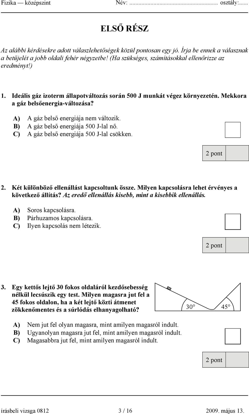 A) A gáz belső energiája nem változik. B) A gáz belső energiája 500 J-lal nő. C) A gáz belső energiája 500 J-lal csökken. 2. Két különböző ellenállást kapcsoltunk össze.