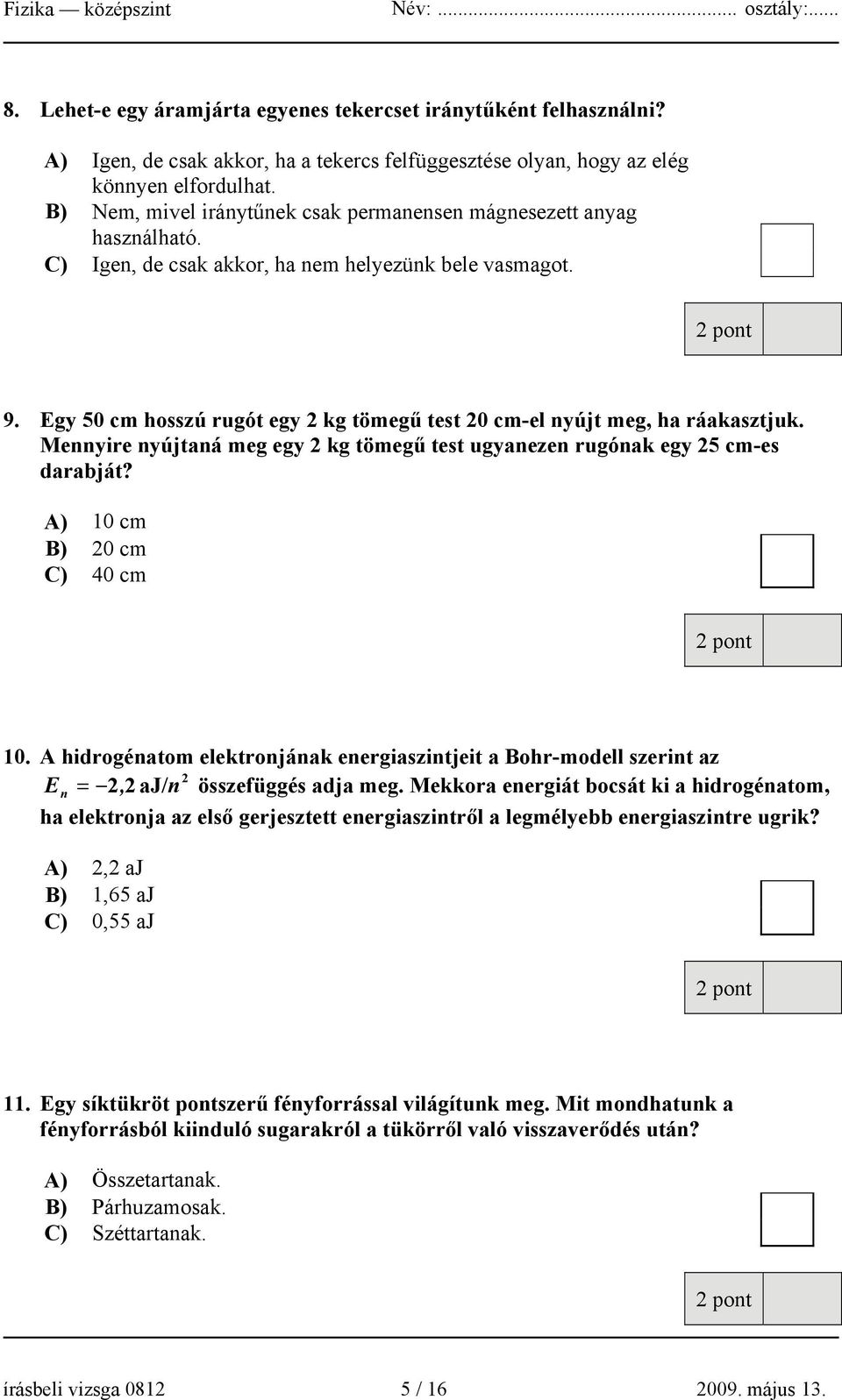 Egy 50 cm hosszú rugót egy 2 kg tömegű test 20 cm-el nyújt meg, ha ráakasztjuk. Mennyire nyújtaná meg egy 2 kg tömegű test ugyanezen rugónak egy 25 cm-es darabját? A) 10 cm B) 20 cm C) 40 cm 10.