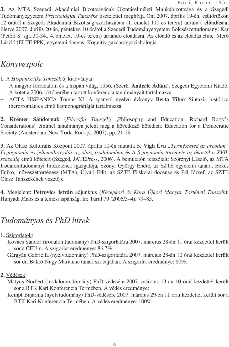 április 20-án, pénteken 10 órától a Szegedi Tudományegyetem Bölcsészettudományi Kar.@3 30-34., 4. emelet, 10-: ' $* G László (ELTE PPK) egyetemi docens: Kognitív gazdaságpszichológia. Könyvespolc 1.