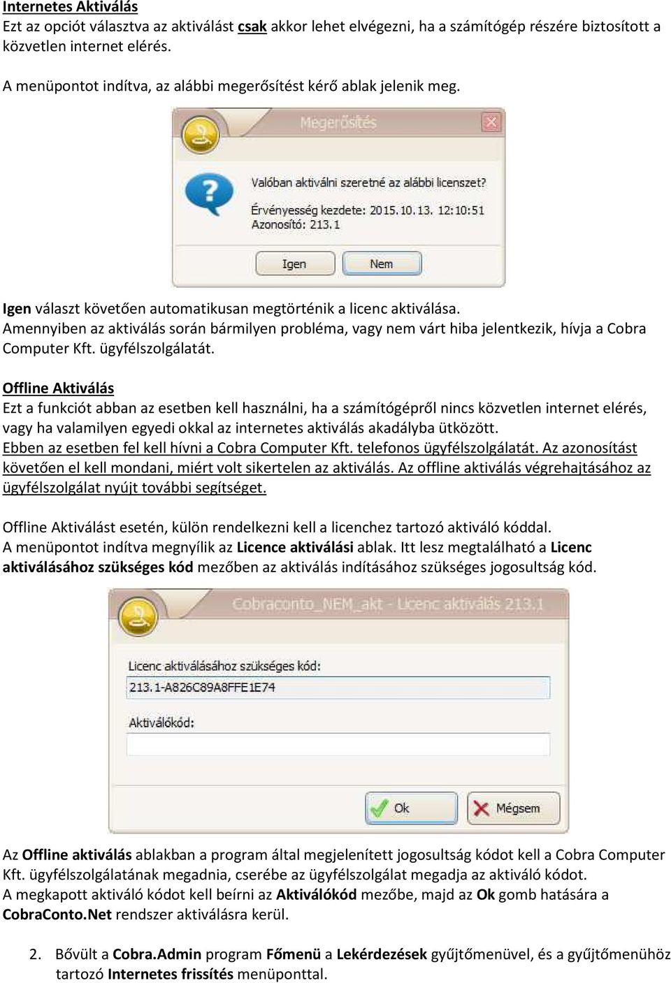 Amennyiben az aktiválás során bármilyen probléma, vagy nem várt hiba jelentkezik, hívja a Cobra Computer Kft. ügyfélszolgálatát.