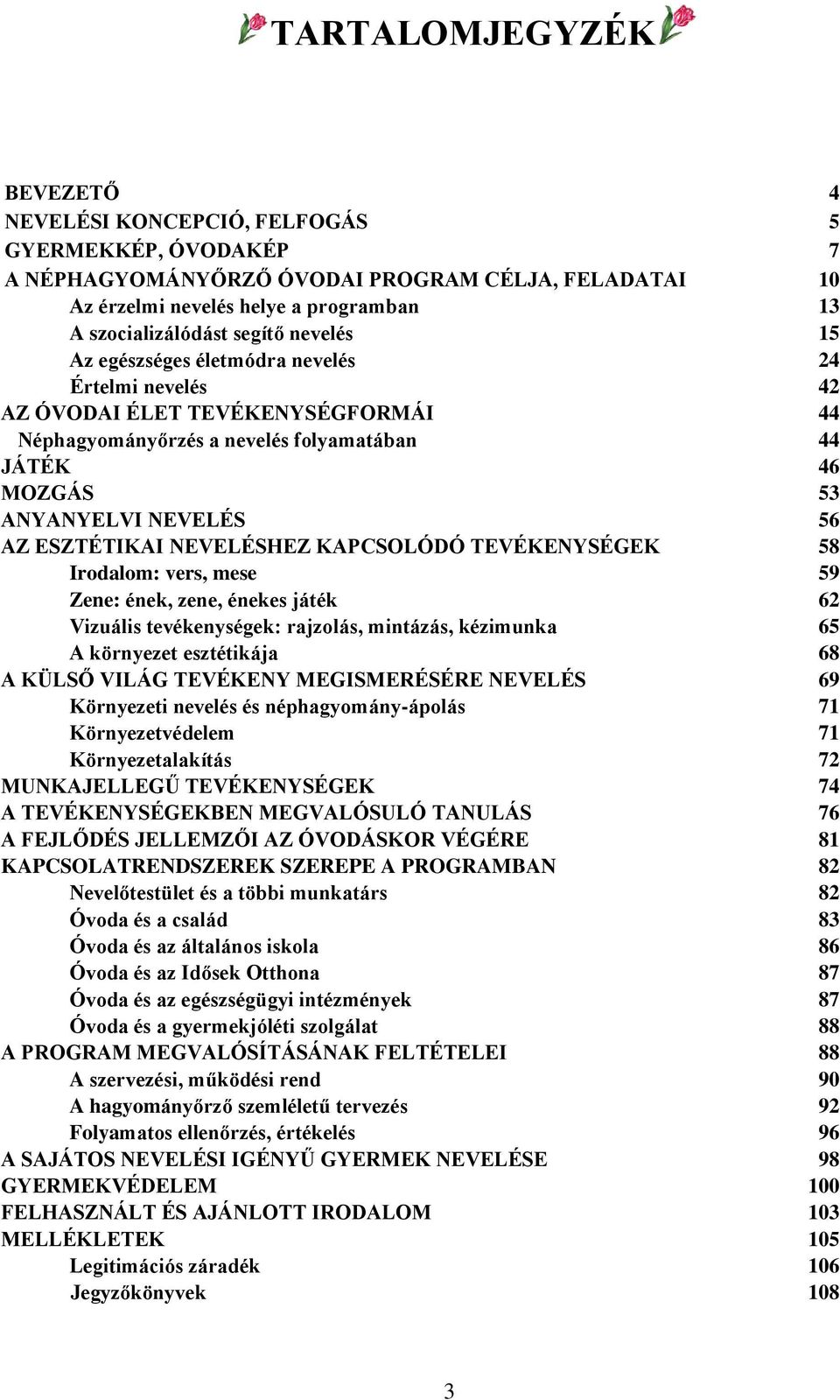 ESZTÉTIKAI NEVELÉSHEZ KAPCSOLÓDÓ TEVÉKENYSÉGEK 58 Irodalom: vers, mese 59 Zene: ének, zene, énekes játék 62 Vizuális tevékenységek: rajzolás, mintázás, kézimunka 65 A környezet esztétikája 68 A KÜLSŐ