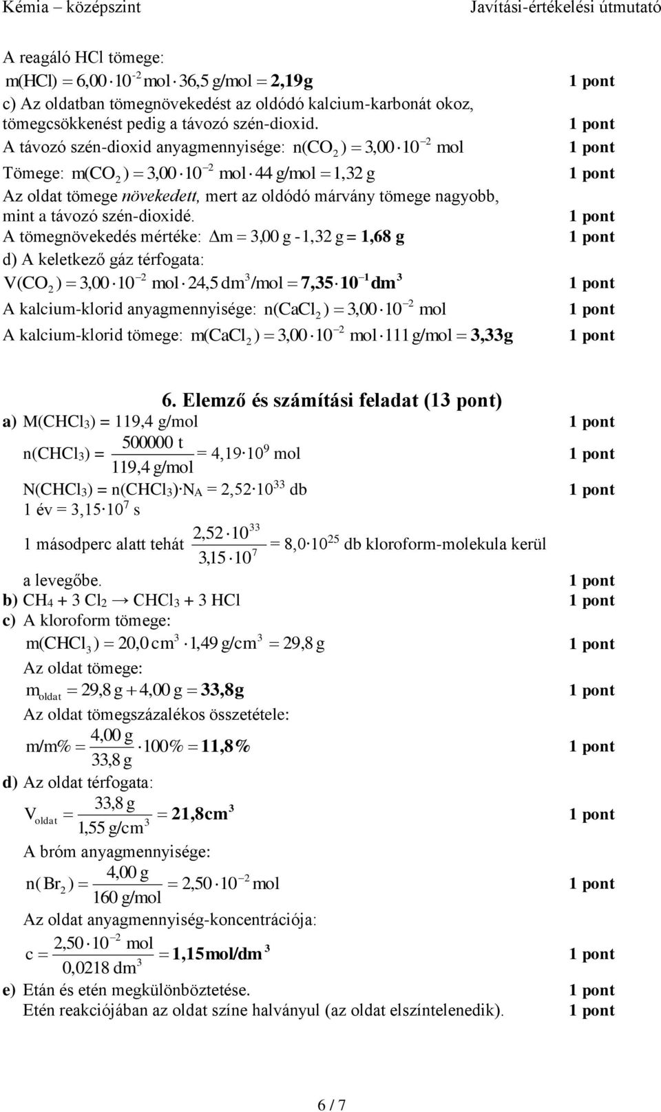 A tömegnövekedés mértéke: m,00 g -1, g = 1,68 g d) A keletkező gáz térfogata: V (CO ),00 10 4,5 dm / 7,510 1 dm A kalcium-klorid anyagmennyisége: A kalcium-klorid tömege: n (CaCl ),00 10 m (CaCl ),00