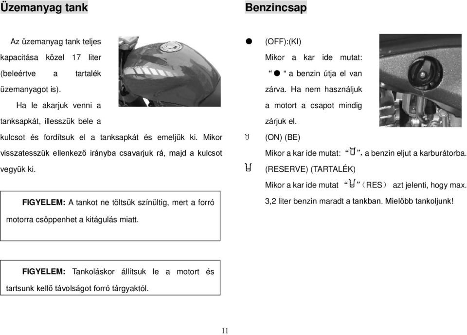 (OFF):(KI) Mikor a kar ide mutat: "a benzin útja el van zárva. Ha nem használjuk a motort a csapot mindig zárjuk el. (ON) (BE) Mikor a kar ide mutat:,a benzin eljut a karburátorba.