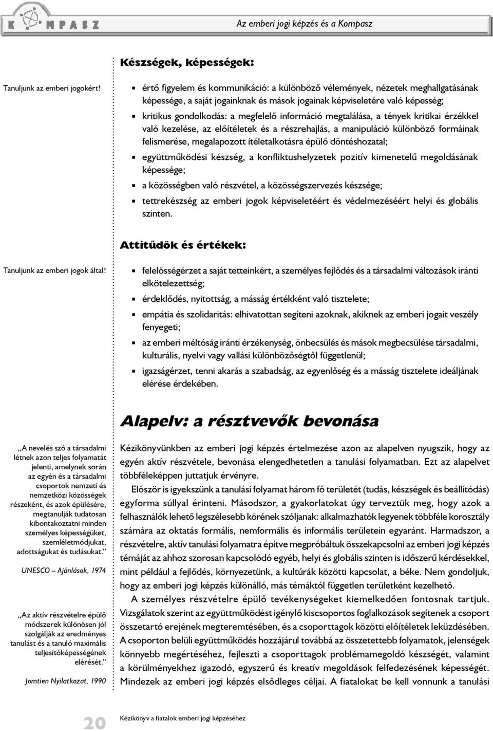 információ megtalálása, a tények kritikai érzékkel való kezelése, az előítéletek és a részrehajlás, a manipuláció különböző formáinak felismerése, megalapozott ítéletalkotásra épülő döntéshozatal;