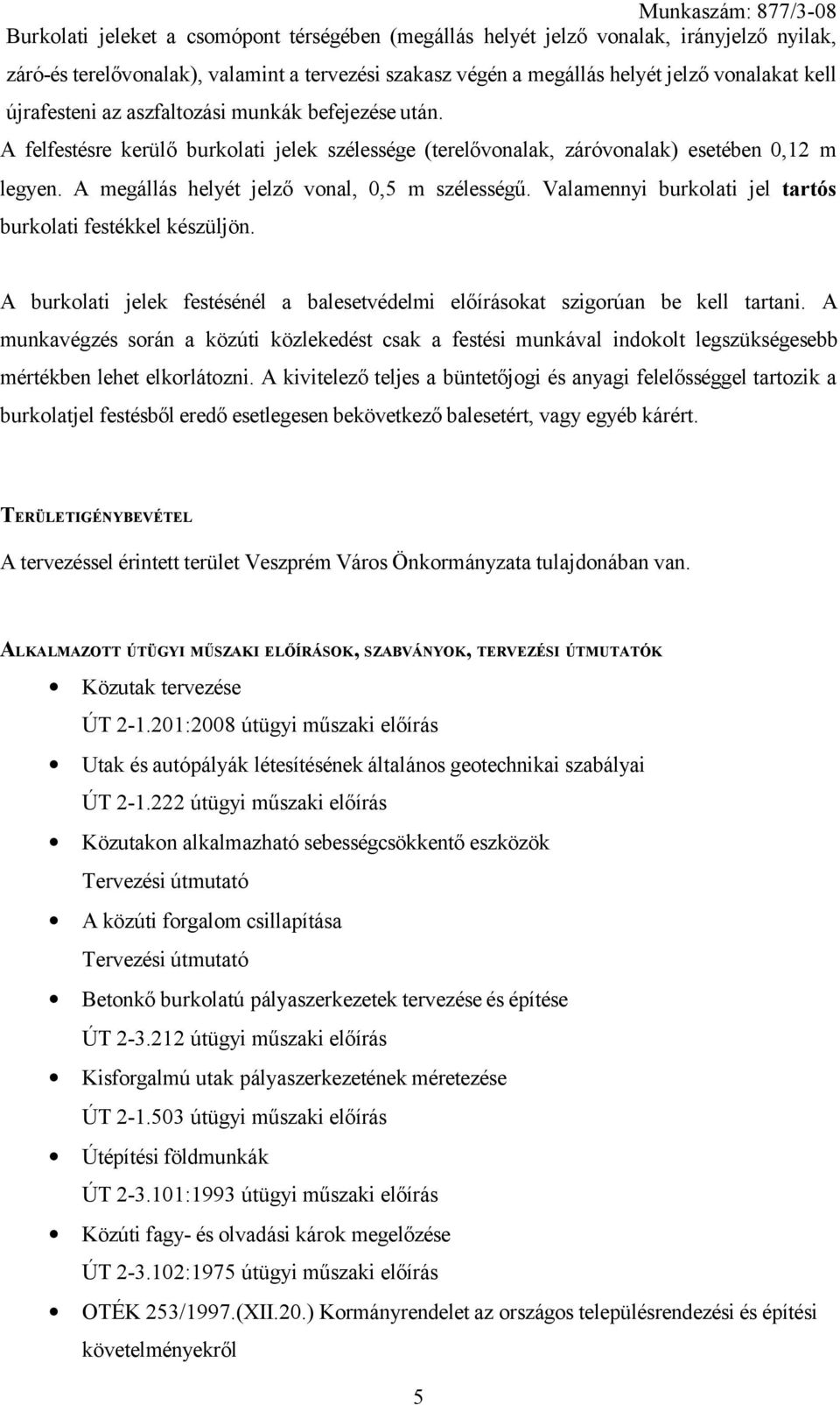 A megállás helyét jelző vonal, 0,5 m szélességű. Valamennyi burkolati jel tartós burkolati festékkel készüljön. A burkolati jelek festésénél a balesetvédelmi előírásokat szigorúan be kell tartani.