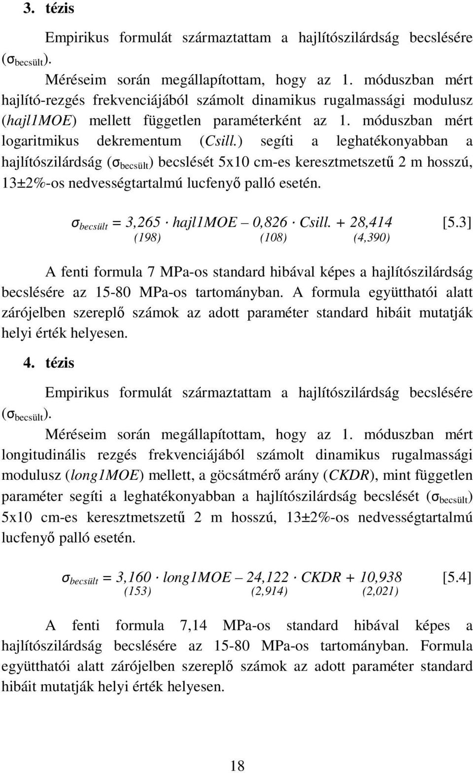 ) segíti a leghatékonyabban a hajlítószilárdság (σ becsült ) becslését 5x10 cm-es keresztmetszetű 2 m hosszú, 13±2%-os nedvességtartalmú lucfenyő palló esetén. σ becsült = 3,265 hajl1moe 0,826 Csill.