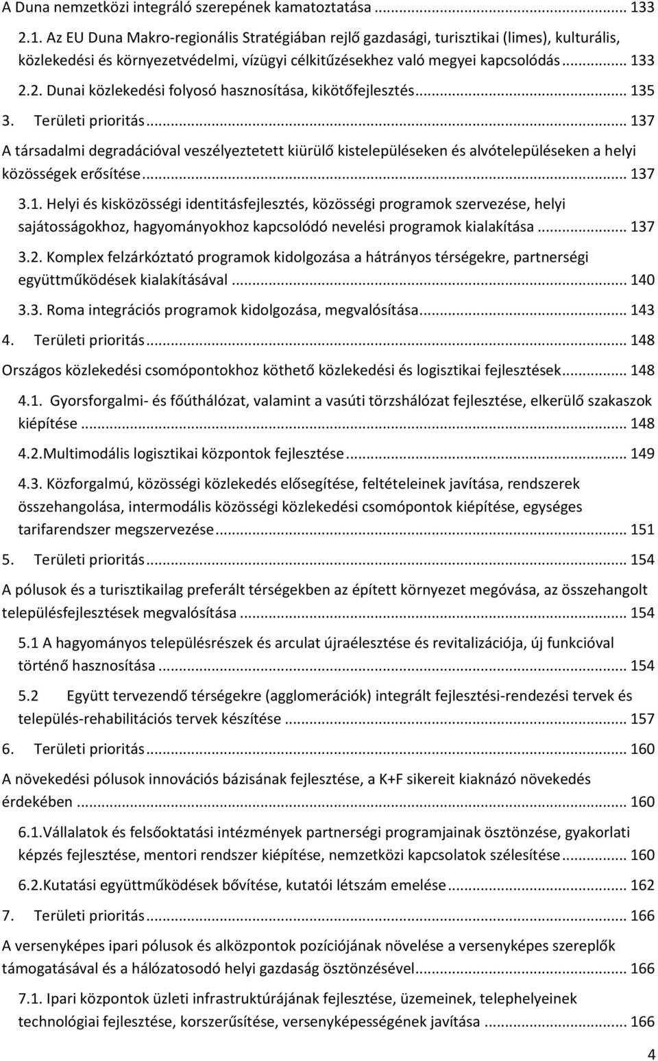 .. 135 3. Területi prioritás... 137 A társadalmi degradációval veszélyeztetett kiürülő kistelepüléseken és alvótelepüléseken a helyi közösségek erősítése... 137 3.1. Helyi és kisközösségi identitásfejlesztés, közösségi programok szervezése, helyi sajátosságokhoz, hagyományokhoz kapcsolódó nevelési programok kialakítása.