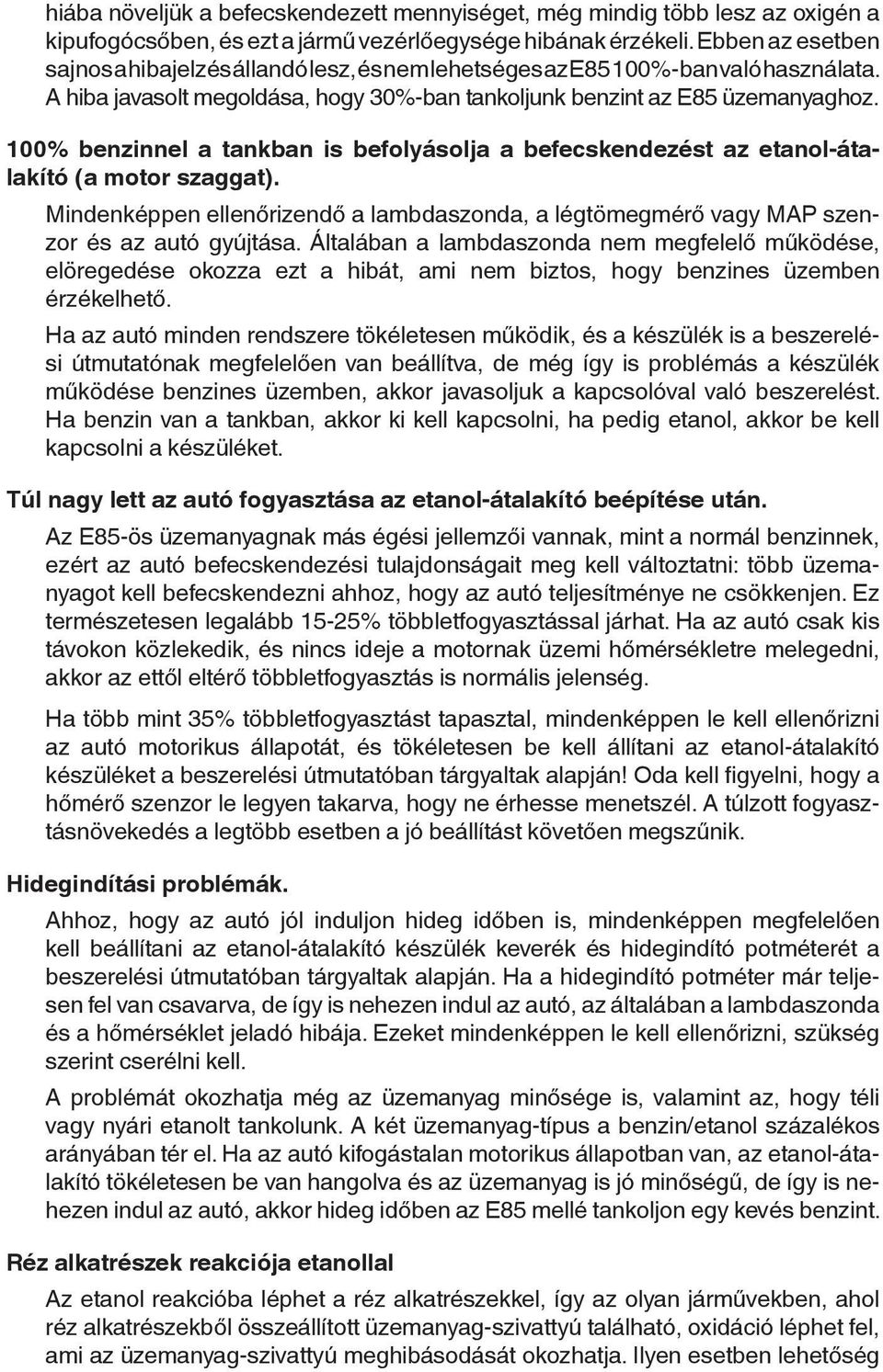 100% benzinnel a tankban is befolyásolja a befecskendezést az etanol-átalakító (a motor szaggat). Mindenképpen ellenőrizendő a lambdaszonda, a légtömegmérő vagy MAP szenzor és az autó gyújtása.