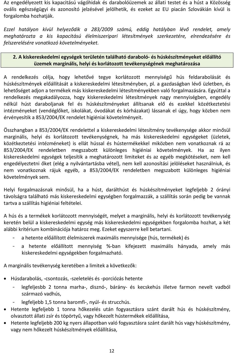 Ezzel hatályon kívül helyeződik a 283/2009 számú, eddig hatályban lévő rendelet, amely meghatározta a kis kapacitású élelmiszeripari létesítmények szerkezetére, elrendezésére és felszerelésére