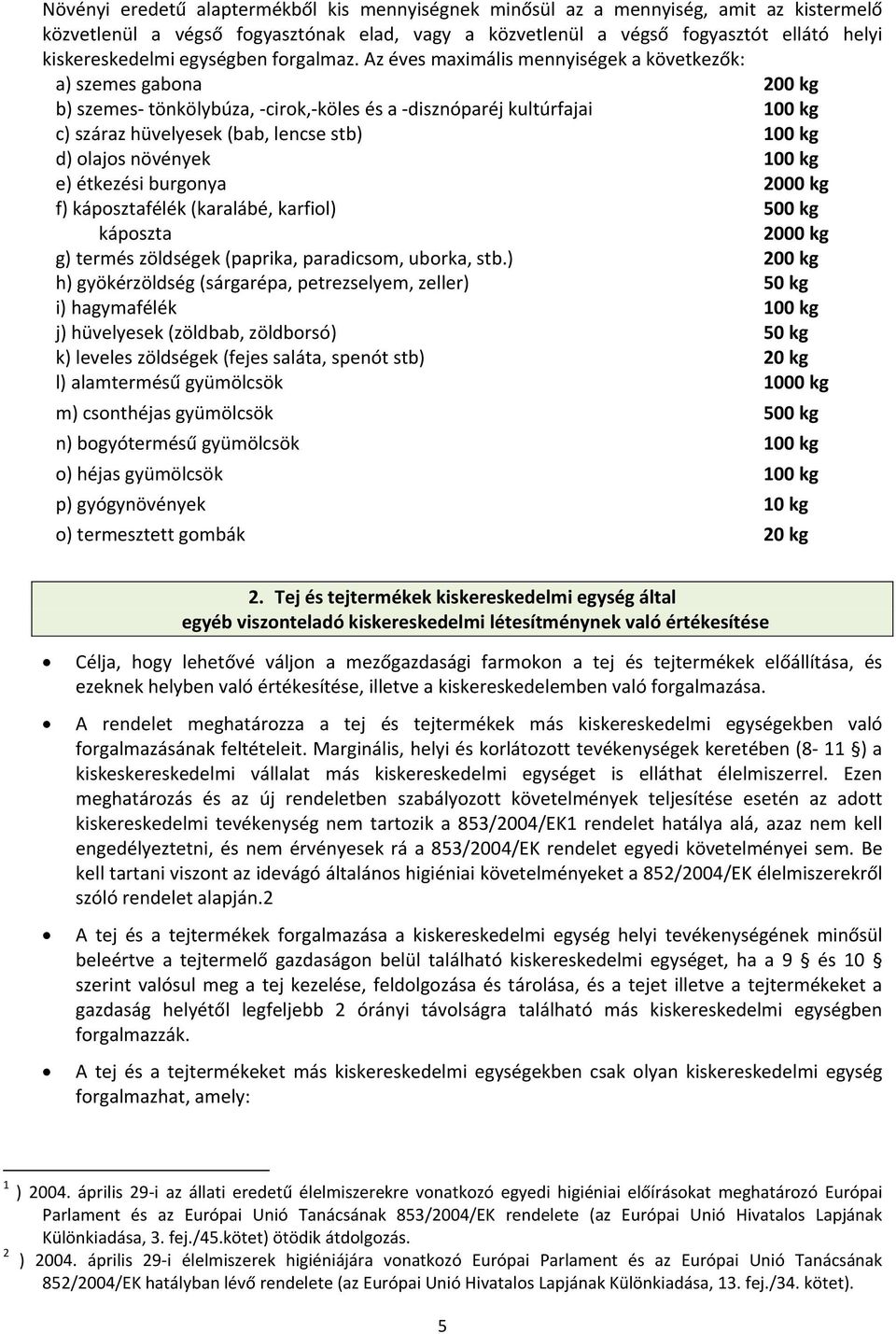 Az éves maximális mennyiségek a következők: a) szemes gabona 200 kg b) szemes- tönkölybúza, -cirok,-köles és a -disznóparéj kultúrfajai 100 kg c) száraz hüvelyesek (bab, lencse stb) 100 kg d) olajos